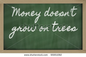 Money doesn’t grow on trees - Money Quote.