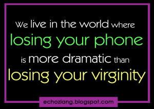 ... where losing your phone is more dramatic than losing your virginity