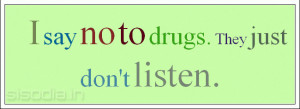 say no to drugs. They just don't listen.