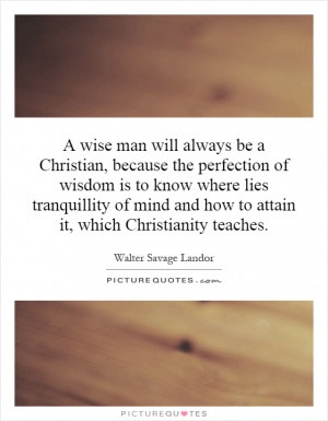 wise man will always be a Christian, because the perfection of ...