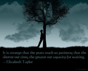 It is strange that the years teach us patience; that the shorter our ...