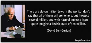 ... can quite imagine a Jewish state of ten million. - David Ben-Gurion