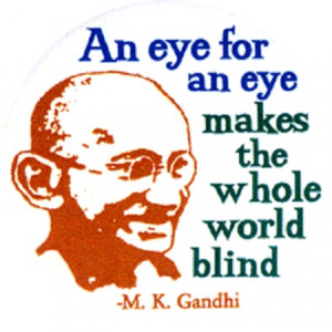 ... eye for an eye only ends up making the whole world blind or an eye for
