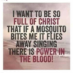 ... mosquito bites me it flies away singing there is power in the blood