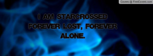am (starcrossed) forever lost , Pictures , forever alone. , Pictures