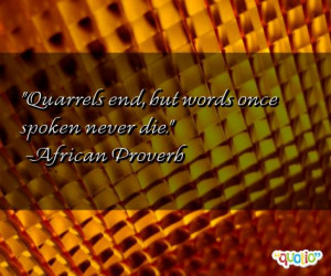 Quarrels end, but words once spoken never die.