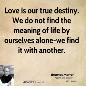 Thomas Merton Quotes Love Is Our True Destiny Love is our true destiny