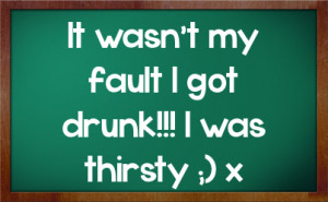 It wasn't my fault I got drunk!!! I was thirsty ;) x