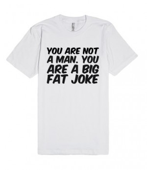 Description: You are not a man. You are a big fat joke