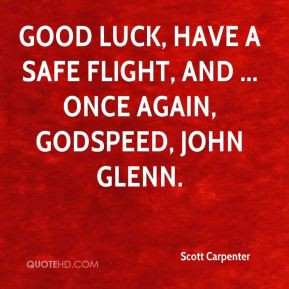 Scott Carpenter - Good luck, have a safe flight, and ... once again ...