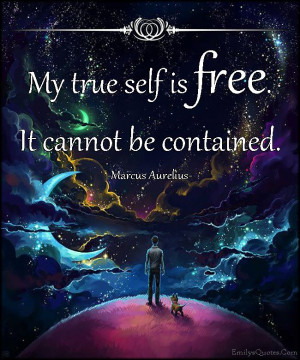 My true self is free. It cannot be contained. Marcus Aurelius