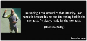 In running, I can internalize that intensity. I can handle it because ...