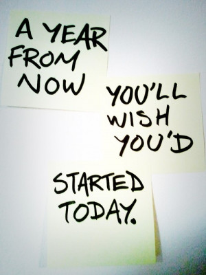 year from now you'll wish you'd started today