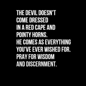Pray for wisdom and discernment...
