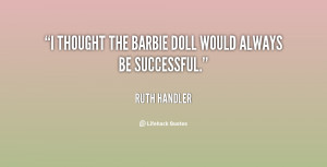 thought the Barbie doll would always be successful.”