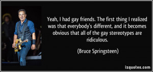 Yeah, I had gay friends. The first thing I realized was that everybody ...