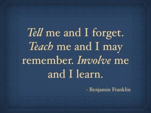 Tell me and I forget. Teach me and I may remember. Involve me and I ...