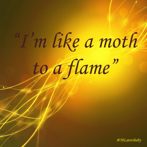 Like a Moth To A Flame