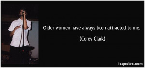 Older women have always been attracted to me. - Corey Clark