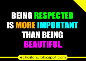 Being respected is more important than being beautiful.