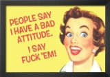 some people say I have a bad attitude, I say #uck Em poster