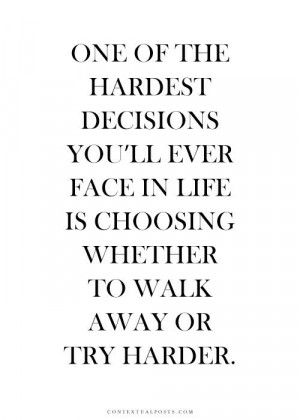 ... ll ever face in life is choosing whether to walk away or try harder
