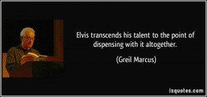 Elvis transcends his talent to the point of dispensing with it ...