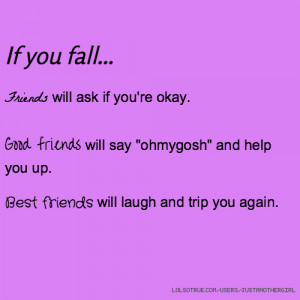 If you fall... Friends will ask if you're okay. Good friends will say ...