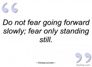 do not fear going forward slowly
