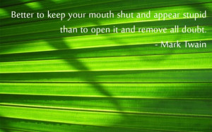 Better to Keep Your Mouth shut and appear stupid than to open it and ...