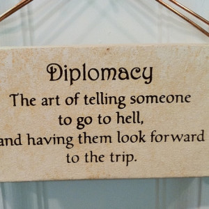 Diplomacy The Art Of Telling Someone To Go To Hell, And Having Look ...