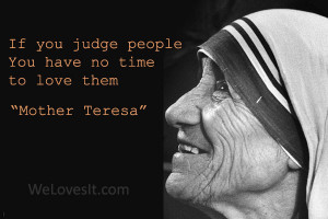 If You Judge People You Have No Time To Love Thme - Mother Teresa.