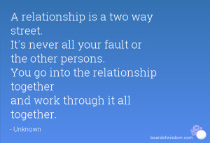 relationship is a two way street. It's never all your fault or the ...