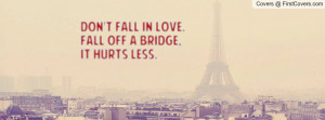 don't fall in love.fall off a bridge , Pictures , it hurts less ...