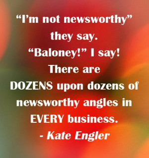 ... . What's its newsworthy angle? Ask Kate Engler to find the answer