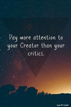 Pay more attention to your Creator than your critics!!! #Christian # ...