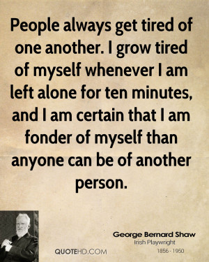 People always get tired of one another. I grow tired of myself ...