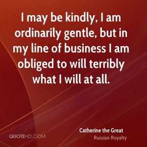 may be kindly, I am ordinarily gentle, but in my line of business I ...