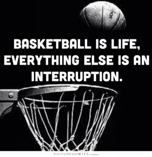 Basketball is life, everything else is an interruption Picture Quote ...
