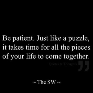 Life is like a puzzle. Be patient.