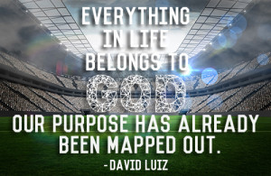 ... to God. Our purpose has already been mapped out.” – David Luiz