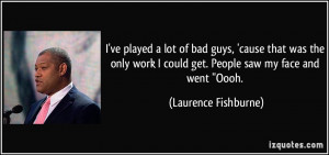 ve played a lot of bad guys, 'cause that was the only work I could get ...