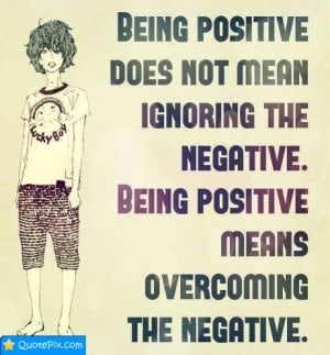Being Positive Does Not Mean Ignore The Negative.