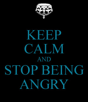 Keep Calm And Stop Being Angry