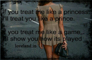 Treat me like a princess.