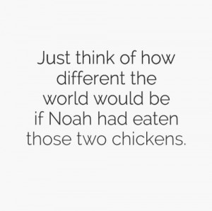 ... world would be if Noah had eaten those two chickens. #funny #quotes