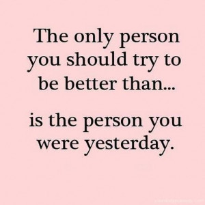 ... think about you. Be the person who is better than the one yesterday