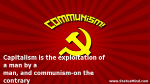Communism Funny Quotes Capitalism is the exploitation of a man by a ...