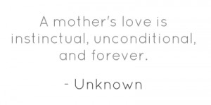 mother's love is instinctual, unconditional, and forever.