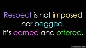 Respect Quote: Respect is not imposed nor begged. It’s...